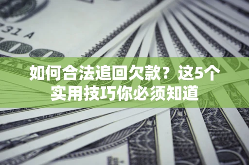 武汉如何合法追回欠款？这5个实用技巧你必须知道
