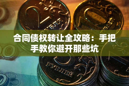 武汉合同债权转让全攻略：手把手教你避开那些坑