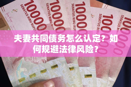 武汉夫妻共同债务怎么认定？如何规避法律风险？