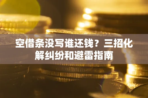 武汉空借条没写谁还钱？三招化解纠纷和避雷指南