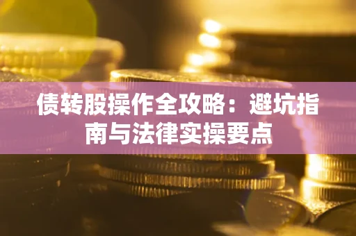 武汉债转股操作全攻略：避坑指南与法律实操要点