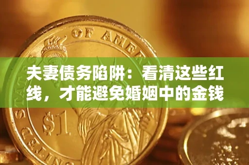 武汉夫妻债务陷阱：看清这些红线，才能避免婚姻中的金钱危机
