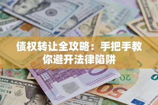 武汉债权转让全攻略：手把手教你避开法律陷阱