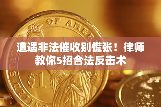 武汉遭遇非法催收别慌张！律师教你5招合法反击术