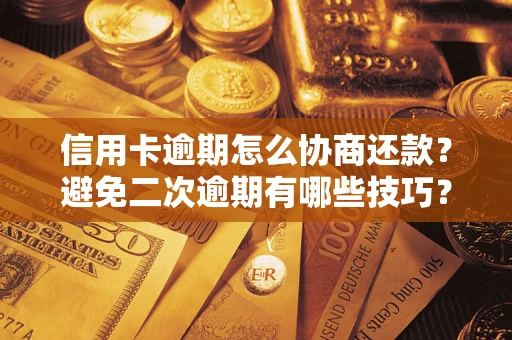 武汉信用卡逾期怎么协商还款？避免二次逾期有哪些技巧？