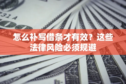 武汉怎么补写借条才有效？这些法律风险必须规避