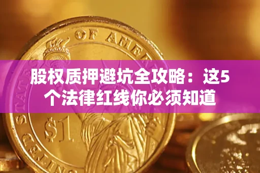 武汉股权质押避坑全攻略：这5个法律红线你必须知道