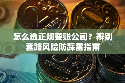 武汉怎么选正规要账公司？辨别套路风险防踩雷指南