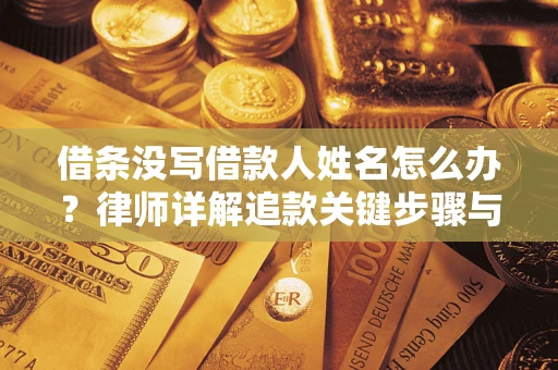 武汉借条没写借款人姓名怎么办？律师详解追款关键步骤与证据链构建