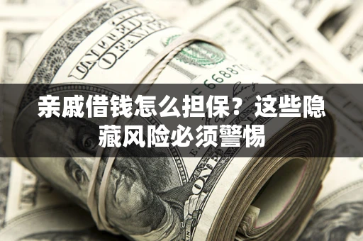 武汉亲戚借钱怎么担保？这些隐藏风险必须警惕