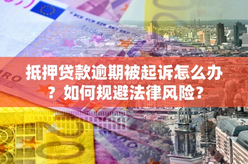 武汉抵押贷款逾期被起诉怎么办？如何规避法律风险？