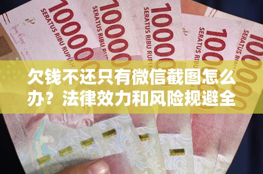 武汉欠钱不还只有微信截图怎么办？法律效力和风险规避全解析