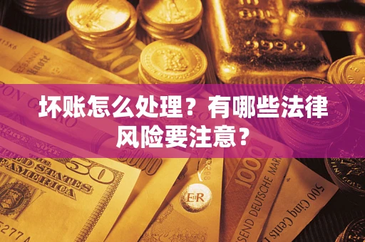 武汉坏账怎么处理？有哪些法律风险要注意？