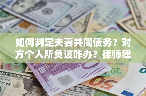 武汉如何判定夫妻共同债务？对方个人所负该咋办？律师建议