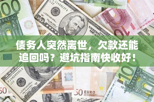 武汉债务人突然离世，欠款还能追回吗？避坑指南快收好！
