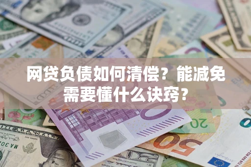 武汉网贷负债如何清偿？能减免需要懂什么诀窍？