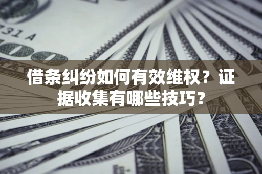 武汉借条纠纷如何有效维权？证据收集有哪些技巧？
