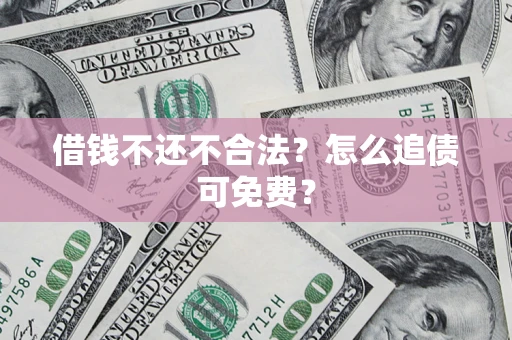 武汉借钱不还不合法？怎么追债可免费？