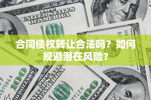武汉合同债权转让合法吗？如何规避潜在风险？