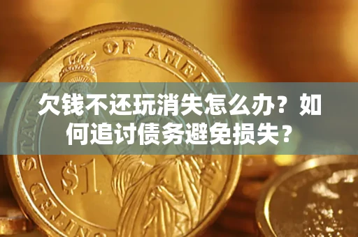 武汉欠钱不还玩消失怎么办？如何追讨债务避免损失？