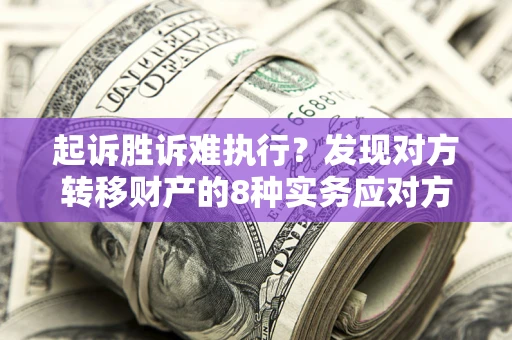 武汉起诉胜诉难执行？发现对方转移财产的8种实务应对方案