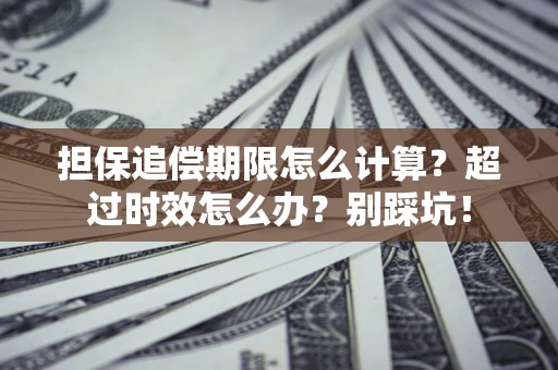 武汉担保追偿期限怎么计算？超过时效怎么办？别踩坑！