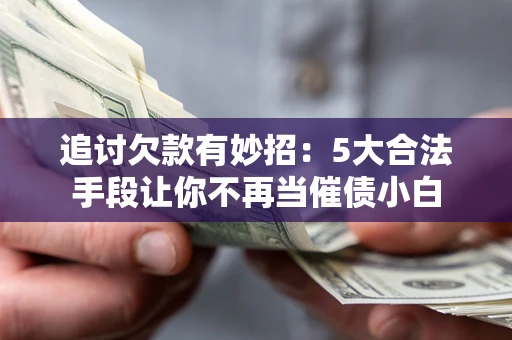 武汉追讨欠款有妙招：5大合法手段让你不再当催债小白