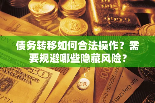武汉债务转移如何合法操作？需要规避哪些隐藏风险？