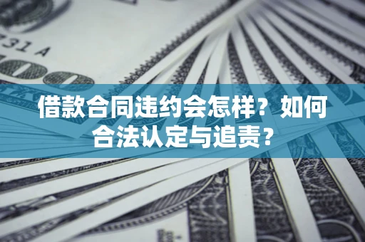 武汉借款合同违约会怎样？如何合法认定与追责？