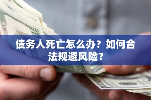 武汉债务人死亡怎么办？如何合法规避风险？