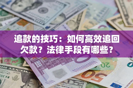 武汉追款的技巧：如何高效追回欠款？法律手段有哪些？