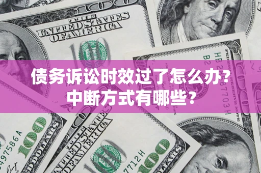 武汉债务诉讼时效过了怎么办？中断方式有哪些？