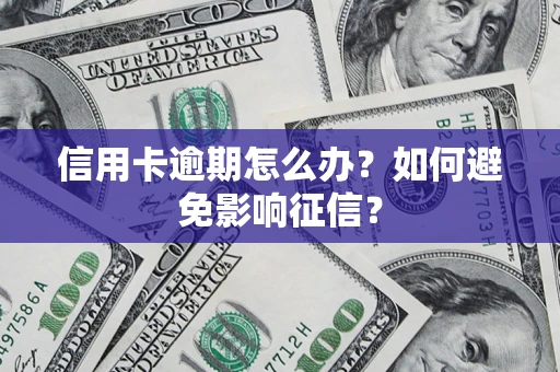 武汉信用卡逾期怎么办？如何避免影响征信？
