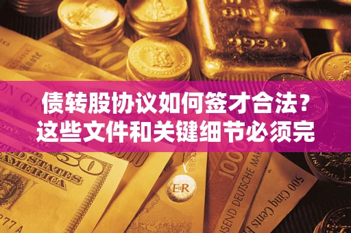 武汉债转股协议如何签才合法？这些文件和关键细节必须完整