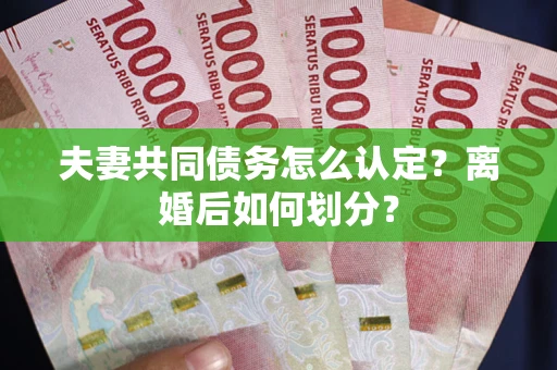 武汉夫妻共同债务怎么认定？离婚后如何划分？