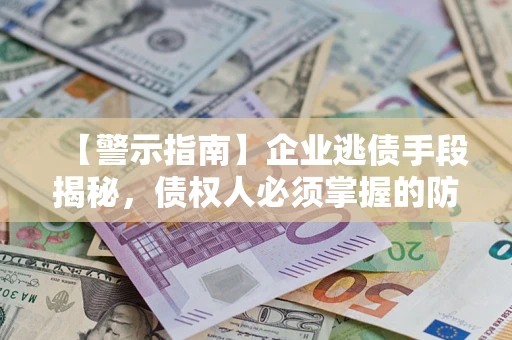 武汉【警示指南】企业逃债手段揭秘，债权人必须掌握的防坑宝典