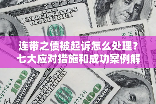武汉连带之债被起诉怎么处理？七大应对措施和成功案例解析