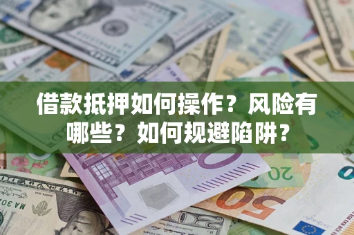 武汉借款抵押如何操作?风险有哪些?如何规避陷阱? 武汉借款抵押如何操作?风险有哪些?如何规避陷阱?