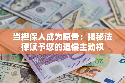 武汉当担保人成为原告:揭秘法律赋予您的追偿主动权 武汉当担保人成为原告:揭秘法律赋予您的追偿主动权