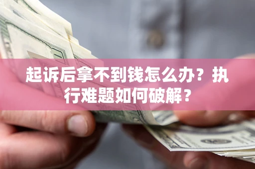 武汉起诉后拿不到钱怎么办？执行难题如何破解？