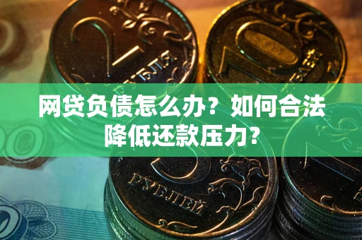 武汉网贷负债怎么办？如何合法降低还款压力？