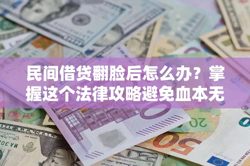 武汉民间借贷翻脸后怎么办？掌握这个法律攻略避免血本无归