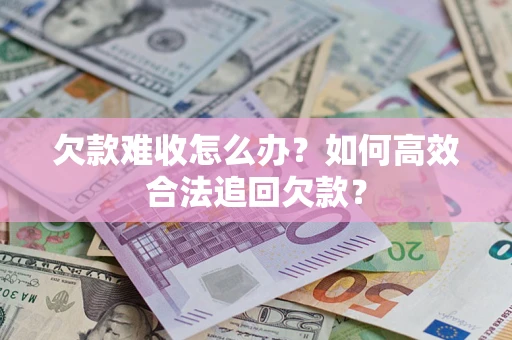 武汉欠款难收怎么办？如何高效合法追回欠款？