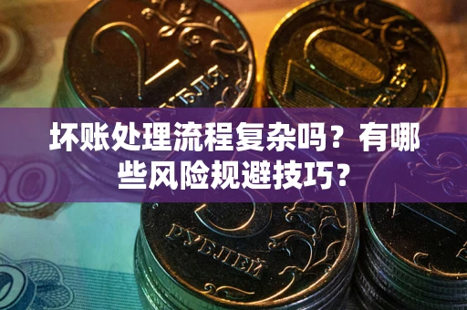 武汉坏账处理流程复杂吗？有哪些风险规避技巧？