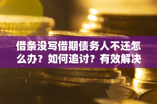 武汉借条没写借期债务人不还怎么办？如何追讨？有效解决方案！