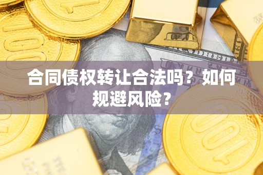 武汉合同债权转让合法吗?如何规避风险? 武汉合同债权转让合法吗?如何规避风险?