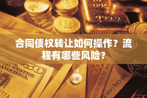 武汉合同债权转让如何操作？流程有哪些风险？