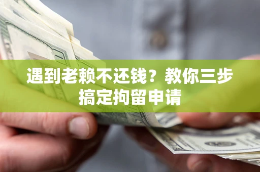武汉遇到老赖不还钱？教你三步搞定拘留申请