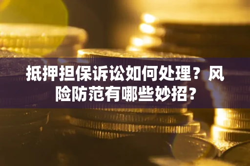武汉抵押担保诉讼如何处理？风险防范有哪些妙招？