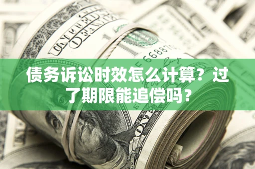 武汉债务诉讼时效怎么计算？过了期限能追偿吗？